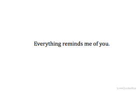 Everything Reminds Me Of You Relationship Quotes Inspirational Quotes Pictures Personal Quotes