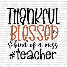 Maybe you would like to learn more about one of these? Thankful Blessed Kind Of A Mess Teacher Svg Thankful Blessed Kind Of A Mess Teacher Teacher Svg Teacher Vector Png Eps Dxf File Buy T Shirt Designs