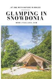 The Best Spots For Glamping In Snowdonia Get The Best Of Nature With A Touch Of Luxury Itsallbee Solo Travel Adventure Tips Snowdonia Glamping Site Adventure Travel