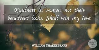 Kindness In Women Not Their Beauteous Looks Shall Win My Love William Shakespeare Kindness Quotes William Shakespeare Quotes Kindness