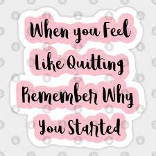 This usually happens, when the business grows, and become a routine. When You Feel Like Quitting Remember Why You Started When You Feel Like Quitting Motivation Sticker Teepublic