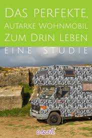 Das Perfekte Autarke Wohnmobil Zum Drin Leben Wohnmobil Urlaub Im Wohnmobil Wohnmobil Selbstausbau