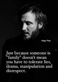 Just because someone is "family" doesn't mean you have to tolerate lies,  drama, manipulation, and disrespect, sacrificing your emotional well-being  for the sake of a bloodline that may not truly care for