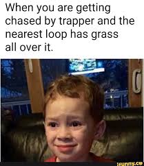 When You Are Getting Chased By Trapper And The Nearest Loop Has Grass All Over It Ifunny Funny Pictures Funny Pictures With Captions Funny People