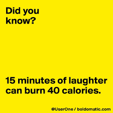 Look, the majority of people would do a great service to themselves by burning an. Did You Know 15 Minutes Of Laughter Can Burn 40 Calories Post By Userone On Boldomatic
