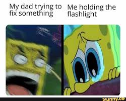 My Dad Trying To Me Holding The Fix Something Flashlight Ifunny Funny Spongebob Memes Spongebob Funny Really Funny Memes