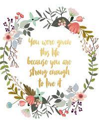 In joy and in sadness, flowers. You Were Given This Life Printable Art Floral Quote Inspirational Print Motivational Quote Home Decor Wall Decor Wall Art Have Courage And Be Kind Typography Quotes Inspirational Prints