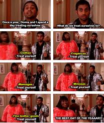 Parks Rec I Fully Believe In The Idea That Everyone Should Take A Day To Treat Yo Self Parks And Rec Memes Parks N Rec Parks And Recs
