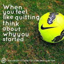 Soccer Motivation When You Feel Like Quitting Think About Why You Started Soccerdrillsdaily Soccer Motivation Inspirational Soccer Quotes Soccer Quotes