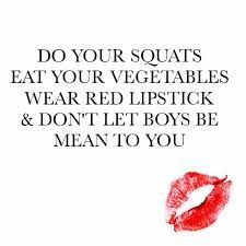 Do Your Squats Eat Your Vegetables Wear Red Lipstick Don T Let Boys Be Mean To You Lipstick Quotes Quotes To Live By Quotes