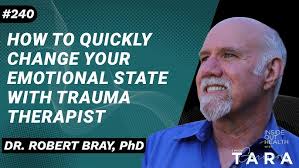 DR. ROBERT BRAY, PhD How to Quickly Change Your Emotional State with Trauma  Therapist