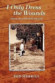 I Only Dress the Wounds: Notes of a Country Doctor: Merrill, Ted, Theodore  Merrill, Marion: 9780977334803: Amazon.com: Books