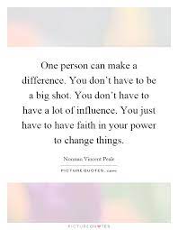 One Person Can Make A Difference You Don T Have To Be A Big Picture Quotes