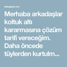 merhaba arkadaslar koltuk alti kararmasina cozum tarifi verecegim daha oncede tuylerden kurtulmak turkagram koltuk alti tuy adlar