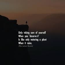 Only Taking Care Of Yourself When You Deserve It Is Like Only Watering A Plant When It Rains Thelatestquote F Too Late Quotes Good Life Quotes When It Rains