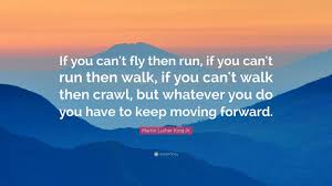 Martin Luther King Jr Quote If You Can T Fly Then Run If You Can T Run Then Walk If You Can T Walk Then C Martin Luther King Jr King Jr Martin Luther