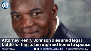 Attorney-at-law Henry Charles Johnson has died. Just last week, his spouse,  Robyn Patrick, filed a suit arising from his alleged forced removal from  their St Andrew home by armed policemen and his