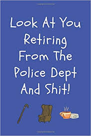 Retirement jokes and retirement humor. Look At You Retiring From The Police Dept And Shit Policeman Officer Retirement Gift Journal Notebook 120 Lined Pages 6 X 9 Ideal Gift For Police Retirement Party Amazon Co Uk Appreciation