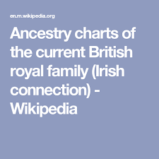 Ancestry Charts Of The Current British Royal Family Irish Connection Wikipedia Ancestry Chart British Royal Family Royal Family