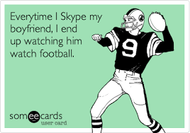 Heavy amounts of kissing, heavy petting. Everytime I Skype My Boyfriend I End Up Watching Him Watch Football Sports Ecard