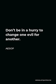 A hurry to + inf tener* prisa or (aml tb) apuro por+inf. Aesop Quote Don T Be In A Hurry To Change One Evil For Another