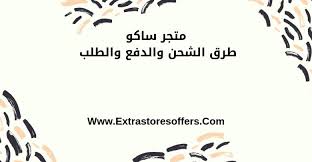 متجر ساكو طرق الدفع والشحن والطلب والاسترجاع المدونة Extrastoresoffers