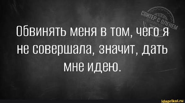 Обвинять меня в том, чего я не совершала, значит, Дать МНЕ ИДЕЮ. - АйДаПрикол