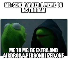 We turned on our airdrop after each ride and dropped photos to one another on the way to the next. Meme Creator Funny Me Send Parker A Meme On Instagram Me To Me Be Extra And Airdrop A Personalize Meme Generator At Memecreator Org