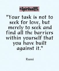 Your Task Is Not To Seek For Love But Merely To Seek And Find All The Barriers Within Yourself That You Have Built Against It Rumi Qu Inspirational Quotes Quotes Rumi
