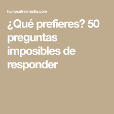Que Prefieres 50 Preguntas Imposibles De Responder Preguntas Tag Preguntas Preguntas Graciosas