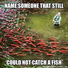 Name Someone That Still Could Not Catch A Fish Fishing Humor Fishing Memes Fishing Quotes