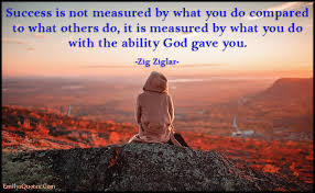 Success Is Not Measured By What You Do Compared To What Others Do It Is Measured By What You Do With The Ability God Gave You Popular Inspirational Quotes At Emilysquotes