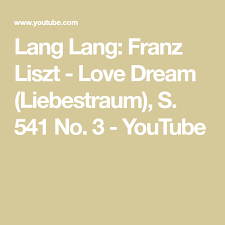 Lang Lang Franz Liszt Love Dream Liebestraum S 541 No 3 Youtube Love Dream Liszt Dream