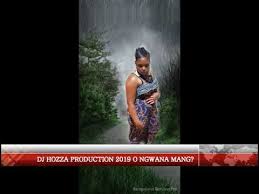 Dj Hozza Production 2019 O Ngwana Mang Youtube