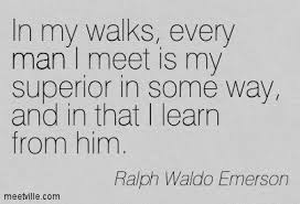 Every Man I Meet Is My Superior In Some Way And In That I Can Learn From Him Emerson Philosophical Quotes Work Quotes Emerson Quotes