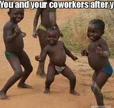 Meme Maker You And Your Coworkers After Your Boss Leaves For Vacation Meme Generator