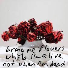 Won't you give me my flowers while i'm g7living. Bring Me Flowers While I M Alive Not When I M Dead By Clare Maguire