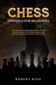 A must read for chess beginners. Chess Openings For Beginners The Complete Guide To Becoming A Chess Master Learn The Winning Moves And Master The Most Successful Strategies King Robert 9798595883276 Amazon Com Books
