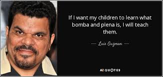He is known for his character work. Luis Guzman Quote If I Want My Children To Learn What Bomba And