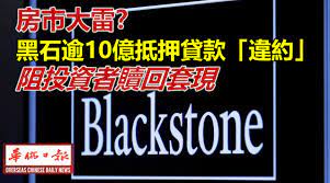 房市大雷？黑石逾10億抵押貸款「違約」 710億信託基金流動性短缺阻投資者贖回套現| 华侨日报