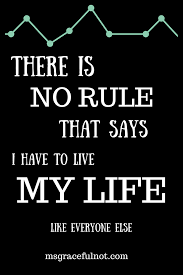 There Is No Rule That Says I Have To Live My Life Like Everyone Else Love Friendship Quotes Rules Quotes Friendship Quotes