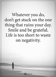 Negativity Quotes Whatever You Do Don T Get Stuck On The One Thing That Ruins Your Day Smile And Be Gratef Negativity Quotes Gratitude Quotes Powerful Quotes