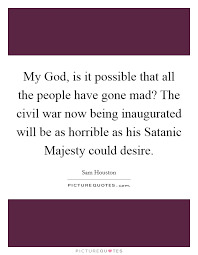 My God Is It Possible That All The People Have Gone Mad The Picture Quotes