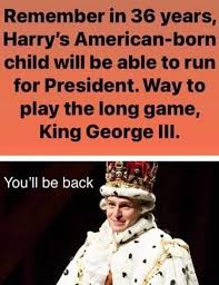 So maybe you didn't totally fall apart but you've lost. Remember In 36 Years Harry S American Born Child Will Be Able To Run For President Way To Play The Long Game King George Ill You Ll Be Back