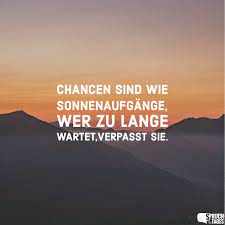 Chancen sind wie Sonnenaufgänge, wer zu lange wartet,verpasst sie. - Spruch  des Tages