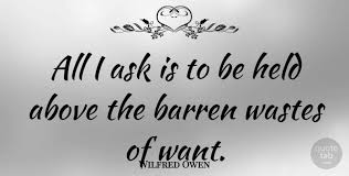 Wilfred edward salter owen mc was an english poet and soldier. Wilfred Owen All I Ask Is To Be Held Above The Barren Wastes Of Want Quotetab