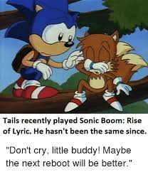 Miles prower, more commonly referred to as tails, is the deuteragonist in the sonic boom series. Tails Recently Played Sonic Boom Rise Of Lyric He Hasn T Been The Same Since Don T Cry Little Buddy Maybe The Next Reboot Will Be Better Sonic Meme On Me Me