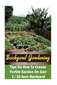 Maybe you would like to learn more about one of these? Backyard Gardening Ideas Tips On How To Create Fertile Garden On Just 1 10 Acre Backyard Gardening Books Better Homes Gardens Neville Chad 9781544168227 Amazon Com Books