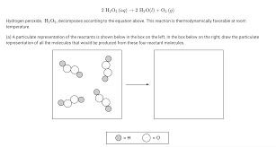 H2o2 (hydrogen perioxide) will decompose into h2o and o2 on its own, albeit slowly. 2 H2o2 Aq 2 H2o L O2 G Hydrogen Peroxide Chegg Com