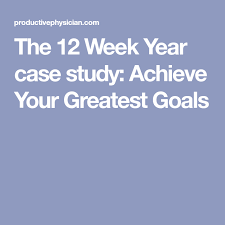 The 12 Week Year Case Study Achieve Your Greatest Goals The 12 Week Year Case Study Achievement